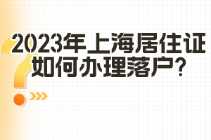 2023年上海居住證如何辦理落戶？