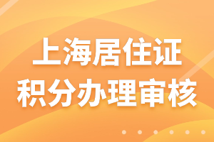 2023年上海居住證積分辦理審核需要多久？