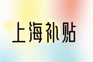 2023年上海這幾類補貼，你領(lǐng)取了嗎？