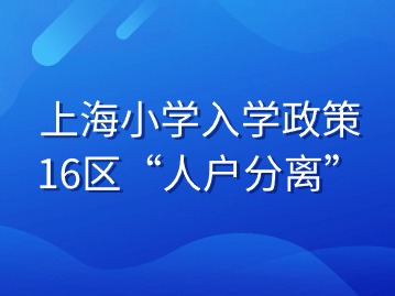 上海小學(xué)入學(xué)政策：16區(qū)“人戶分離”錄取規(guī)則大揭秘！