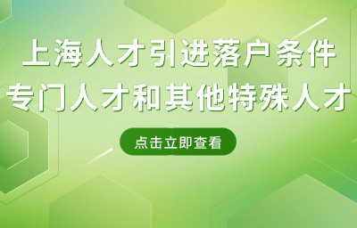 上海人才引進落戶條件：專門人才和其他特殊人才