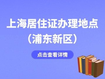 2024年上海浦東新區(qū)居住證辦理地點(diǎn)