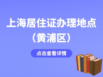 2024年上海黃浦區(qū)居住證辦理地點