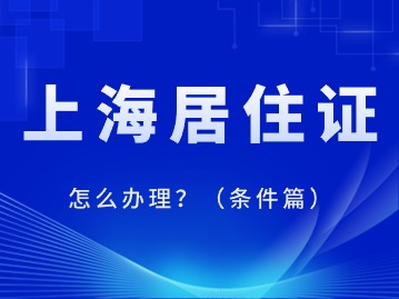 2024年上海居住證怎么辦理？（條件篇）