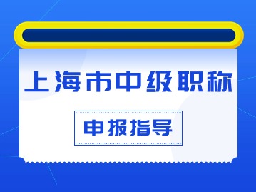 上海市中級(jí)職稱如何申報(bào)？條件材料有什么要求？