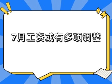 7月工資或有多項(xiàng)調(diào)整！