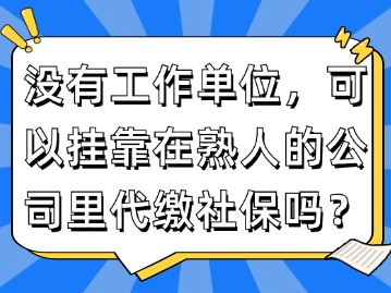 沒有工作單位，可以掛靠在熟人的公司里代繳社保嗎？