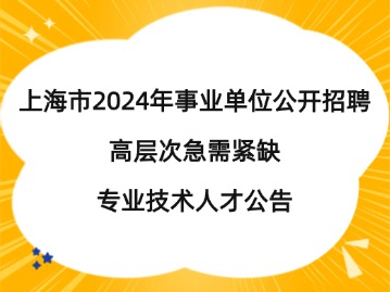 上海市2024年事業(yè)單位公開招聘高層次急需緊缺專業(yè)技術人才公告