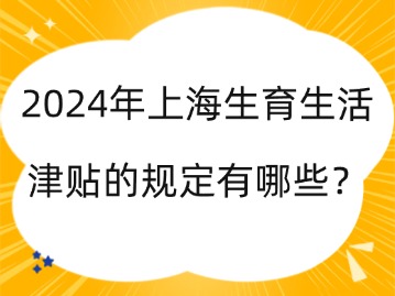 2024年上海生育生活津貼的規(guī)定有哪些？