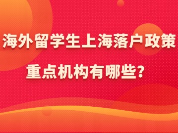 海外留學(xué)生上海落戶政策：重點機構(gòu)有哪些？