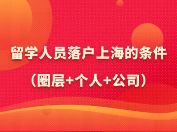 2024年留學(xué)人員落戶上海的條件（圈層+個(gè)人+公司）