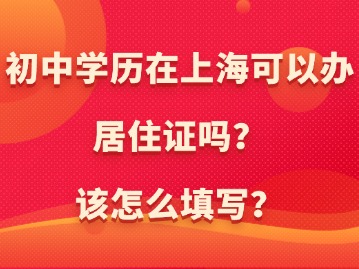 初中學(xué)歷在上海可以辦居住證嗎？該怎么填寫？