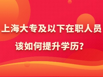 在上海，大專及以下在職人員該如何提升學(xué)歷？