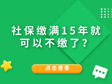 社保繳滿15年就可以不繳了？人社局給與答復(fù)！