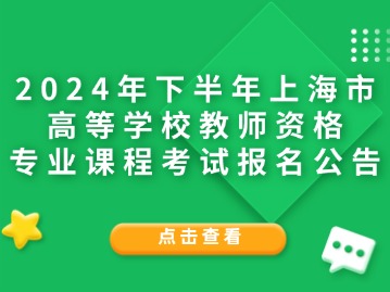 2024年下半年上海市高等學(xué)校教師資格專(zhuān)業(yè)課程考試報(bào)名公告