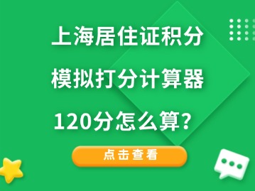 上海居住證積分模擬打分計(jì)算器：120分怎么算？