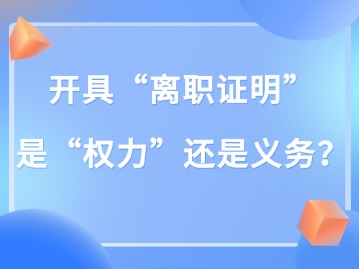 開具“離職證明” 是“權力”還是義務？