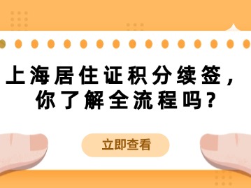 上海居住證積分續(xù)簽，你了解全流程嗎？