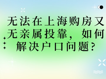 無法在上海購(gòu)房又無親屬投靠，如何解決戶口問題？