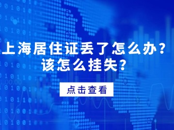 上海居住證丟了怎么辦？該怎么掛失？