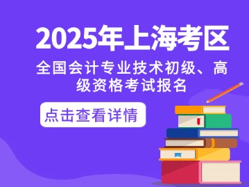 關(guān)于2025年度全國(guó)會(huì)計(jì)專業(yè)技術(shù)初級(jí)、高級(jí)資格考試上?？紖^(qū)報(bào)名及有關(guān)事項(xiàng)的通知